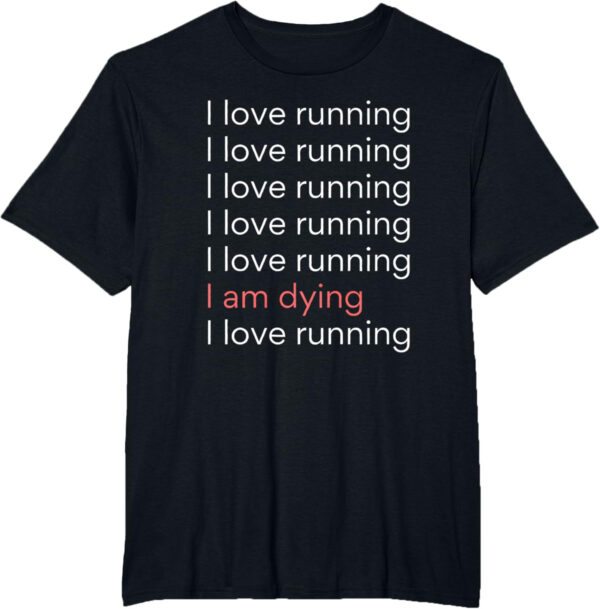 689a1d323cb6c1c15ffe895ce0a7d2fd34b3d53abc7e1437967f9.jpg I Love Running I am Dying Funny Running Marathon T-Shirt